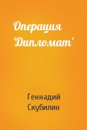 Обложка книги «Операция 'Дипломат'» — Геннадий Скубилин