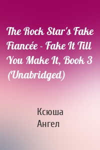 The Rock Star's Fake Fiancée - Fake It Till You Make It, Book 3 (Unabridged)