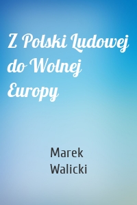 Z Polski Ludowej do Wolnej Europy