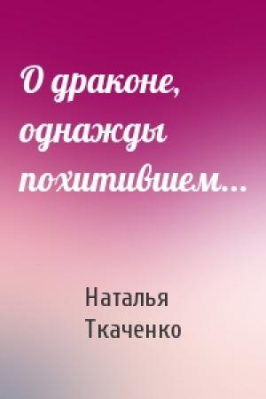 Обложка книги «О драконе, однажды похитившем...» — Наталья Ткаченко