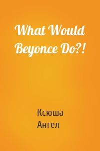 What Would Beyonce Do?!