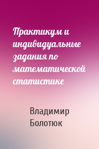 Практикум и индивидуальные задания по математической статистике