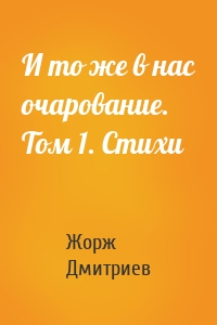 И то же в нас очарование. Том 1. Стихи
