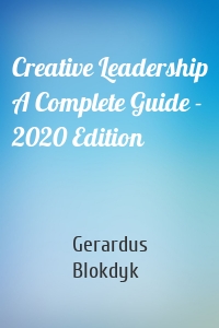 Creative Leadership A Complete Guide - 2020 Edition