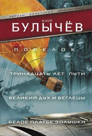 Обложка книги «Поселок. Тринадцать лет пути. Великий дух и беглецы. Белое платье Золушки» — Кир Булычев
