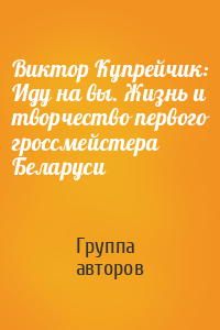 Виктор Купрейчик: Иду на вы. Жизнь и творчество первого гроссмейстера Беларуси