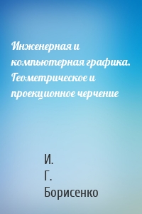 Инженерная и компьютерная графика. Геометрическое и проекционное черчение