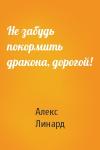 Алекс Линард - Не забудь покормить дракона, дорогой!