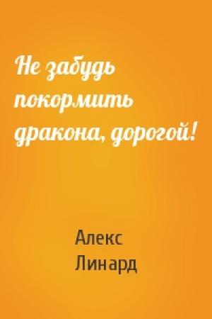 Обложка книги «Не забудь покормить дракона, дорогой!» — Алекс Линард