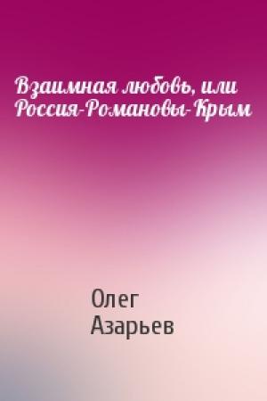 Обложка книги «Взаимная любовь, или Россия-Романовы-Крым» — Олег Азарьев