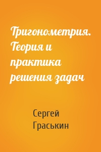Тригонометрия. Теория и практика решения задач