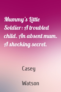 Mummy’s Little Soldier: A troubled child. An absent mum. A shocking secret.