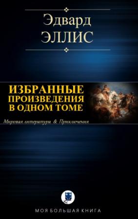 Обложка книги «ИЗБРАННЫЕ ПРОИЗВЕДЕНИЯ В ОДНОМ ТОМЕ» — Эдвард Эллис
