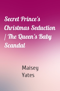 Secret Prince's Christmas Seduction / The Queen's Baby Scandal