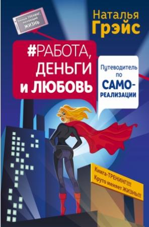Обложка книги «Работа, деньги и любовь. Путеводитель по самореализации» — Наталья Грэйс