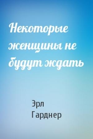 Обложка книги «Некоторые женщины не будут ждать» — Эрл Гарднер