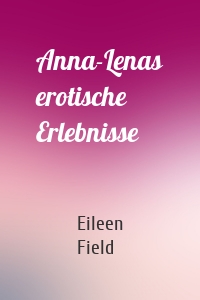 Anna-Lenas erotische Erlebnisse