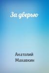 Анатолий Махавкин - За дверью