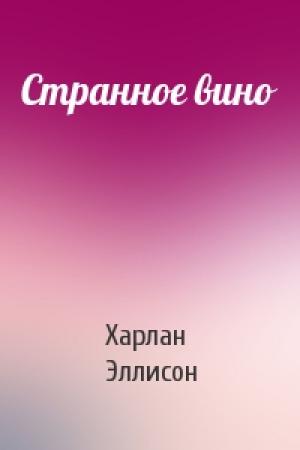 Обложка книги «Странное вино» — Харлан Эллисон