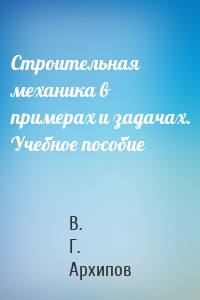 Строительная механика в примерах и задачах. Учебное пособие