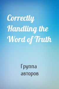 Correctly Handling the Word of Truth