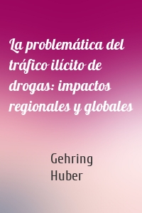 La problemática del tráfico ilícito de drogas: impactos regionales y globales