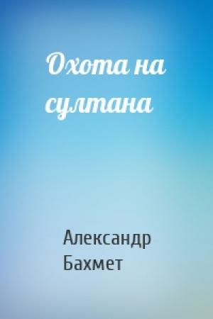 Обложка книги «Охота на султана» — Александр Бахмет