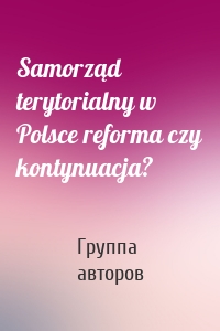 Samorząd terytorialny w Polsce reforma czy kontynuacja?