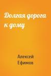 Алексей Ефимов - Долгая дорога к дому