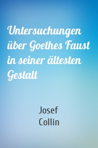 Untersuchungen über Goethes Faust in seiner ältesten Gestalt
