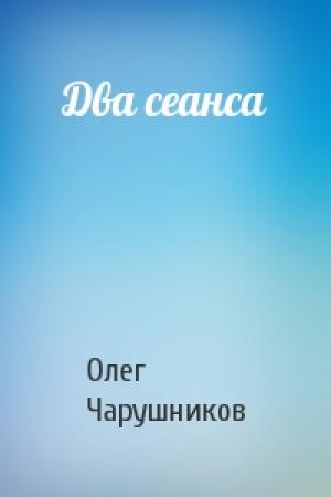 Обложка книги «Два сеанса» — Олег Чарушников