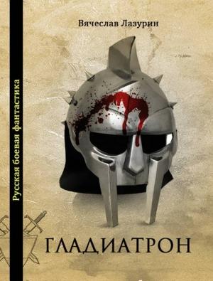 Обложка книги «Гладиатрон» — Вячеслав Вячеславович Лазурин