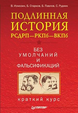 Обложка книги «Подлинная история РСДРП–РКПб–ВКПб. Краткий курс. Без умолчаний и фальсификаций» — Владлен Измозик, С. Рудник, Борис Павлов, Борис Старков