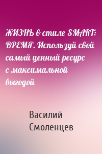 ЖИЗНЬ в стиле SMART: ВРЕМЯ. Используй свой самый ценный ресурс с максимальной выгодой