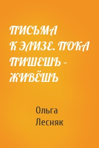 ПИСЬМА К ЭЛИЗЕ. ПОКА ПИШЕШЬ – ЖИВЁШЬ