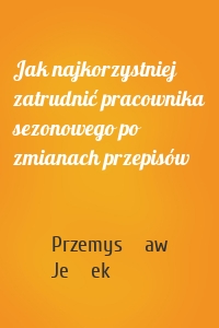 Jak najkorzystniej zatrudnić pracownika sezonowego po zmianach przepisów