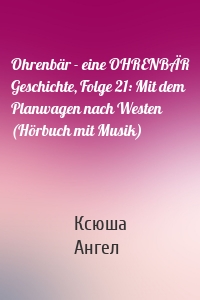 Ohrenbär - eine OHRENBÄR Geschichte, Folge 21: Mit dem Planwagen nach Westen (Hörbuch mit Musik)