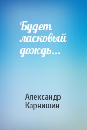 Обложка книги «Будет ласковый дождь...» — Александр Карнишин