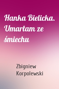 Hanka Bielicka. Umarłam ze śmiechu