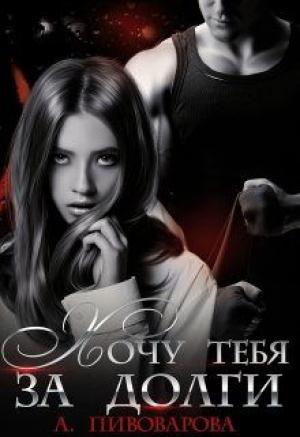 Обложка книги «Хочу тебя за долги» — Александра Пивоварова