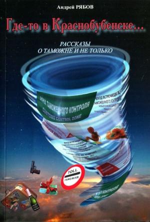Обложка книги «Где-то в Краснобубенске... Рассказы о таможне и не только» — Андрей Рябов