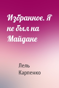 Избранное. Я не был на Майдане