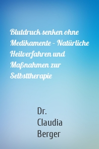 Blutdruck senken ohne Medikamente – Natürliche Heilverfahren und Maßnahmen zur Selbsttherapie