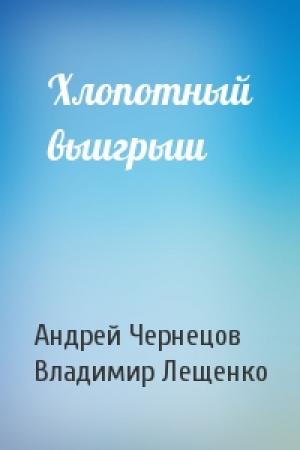 Обложка книги «Хлопотный выигрыш» — Андрей Чернецов, Владимир Лещенко