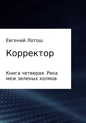 Обложка книги «Корректор. Книга четвертая. Река меж зеленых холмов» — Евгений Лотош