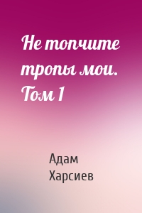 Не топчите тропы мои. Том 1