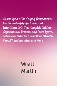 How to Land a Top-Paying Occupational health and safety specialists and technicians Job: Your Complete Guide to Opportunities, Resumes and Cover Letters, Interviews, Salaries, Promotions, What to Expect From Recruiters and More