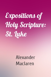 Expositions of Holy Scripture: St. Luke