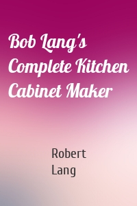 Bob Lang's Complete Kitchen Cabinet Maker