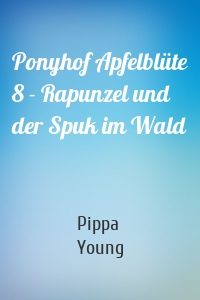 Ponyhof Apfelblüte 8 - Rapunzel und der Spuk im Wald